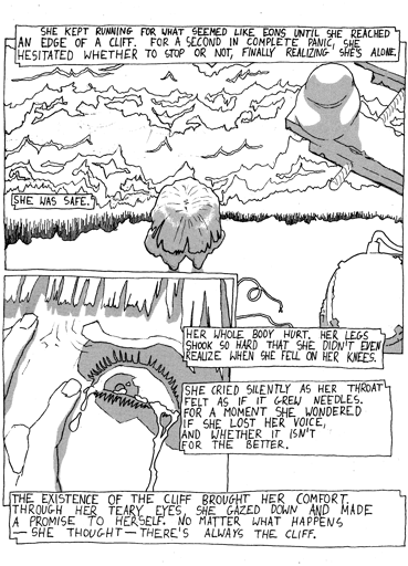 a girl standing in front of a cliff; "She kept running for what seemed like eons until she reached an edge of a cliff. For a second in complete panic, she hesitated whether to stop or not, finally realizing she's alone. She was safe. Her whole body hurt. Her legs shook so hard that she didn't even realize when she fell on her knees."; terrified face; "She cried silently as her throat felt as if it grew needles. For a moment she wondered if she lost her voice, and whether it isn't for the better. The existence of the cliff brought her comfort. Through her teary eyes, she gazed down and made a promise to herself. No matter what happens - she thought - there's always the cliff."