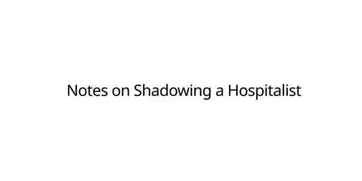 Notes on Shadowing a Hospitalist