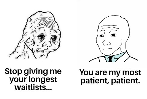 Withered wojak: "Stop giving me your longest waitlists..." Doctor wojak: "You are my most patient, patient." 