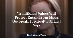 ‘Traditional’ Values Will Protect Russia From Mpox Outbreak, Top Health Official Says - The Moscow Times