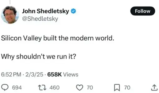 A tweet by Jon sheletsky (@shedletsky) saying "Silicon Valley built the modern world. Why shouldn't we run it?. The tweet has 658k views, 70 bookmarks, 70 likes, 460 retweets/quotes and 694 replies. It was posted at 6:52 PM, 2/3/25.
