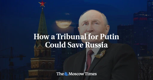 How a Tribunal for Putin Could Save Russia - The Moscow Times