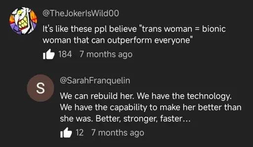 Comment: It's like these people believe "trans woman = bionic woman that can outperform everyone". Reply: We can rebuild her. We have the technology. We have the capability to make her better than she was. Better, stronger, faster...