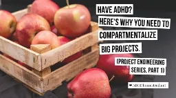 Have ADHD? Here's why you need to compartmentalize big projects (Project Engineering Series, Part 1)