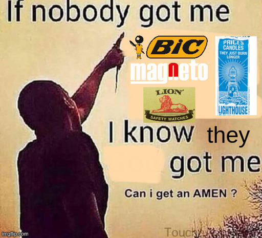 A man looks at the sky and says "if nobody got me I know Bic, Magneto, Prices Candles, and Lion matches got me can I get a amen?"