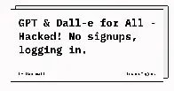 GPT &amp; Dall-e for All - Hacked! No signups, logging in.