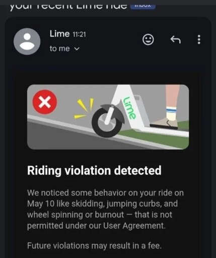A email from a scooter rental company reading "Riding violation detected, We noticed some behavior on your ride on May 10 like skidding, jumping curbs, and wheel spinning or burnout- that is not permitted under our User Agreement. Future violations may result in a fee."