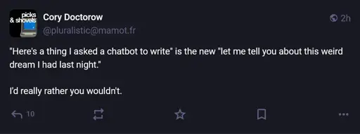 "Here's a thing I asked a chatbot to write" is the new "let me tell you about this weird dream I had last night." I'd really rather you wouldn't.