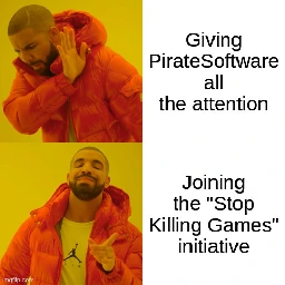 Drake Hotline Bling Meme. Top part with unhappy Drake, "Giving PirateSoftware all the attention". Bottom part: "Joining the 'Stop Killing Games' initiative'