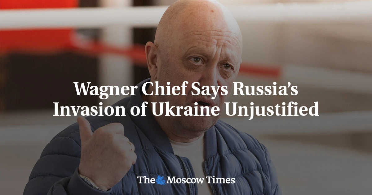 Wagner Chief Says Russia’s Invasion of Ukraine Unjustified - The Moscow Times