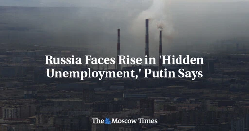 Russia Faces Rise in 'Hidden Unemployment,' Putin Says - The Moscow Times