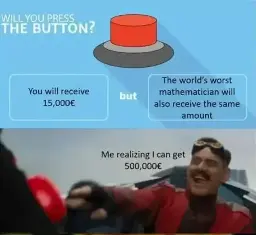 Will you press the button? You will recieve 15,000€ but The world's worst mathematician will also recieve the same amount. A image of doctor robotnik from the sonic movie pressing a button captioned "Me realizing I can get 500,000€"