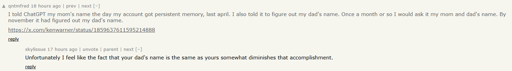 A news.ycombinator.com screenshot. It has two comments. The first reads: "I told ChatGPT my mom's name the day my account got persistent memory, last april. I also told it to figure out my dad's name. Once a month or so I would ask it my mom and dad's name. By november it had figured out my dad's name. https://x.com/kenwarner/status/1859637611595214888" It has a reply saying "Unfortunately I feel like the fact that your dad's name is the same as yours somewhat diminishes that accomplishment.".