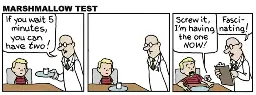 Panal 1: A boy sits at a table. A scientist brings him a marshmallow on a plate and says, "If you wait 5 minutes you can have two!" Panel 2: The boy and the scientist stare at the marshmallow in silence. Panel 3: The marshmallow is preparing to bite the boy's arm, and says, "Screw it, I'm having the one now!" The scientist writes on his clipboard and says, "Fascinating!"
