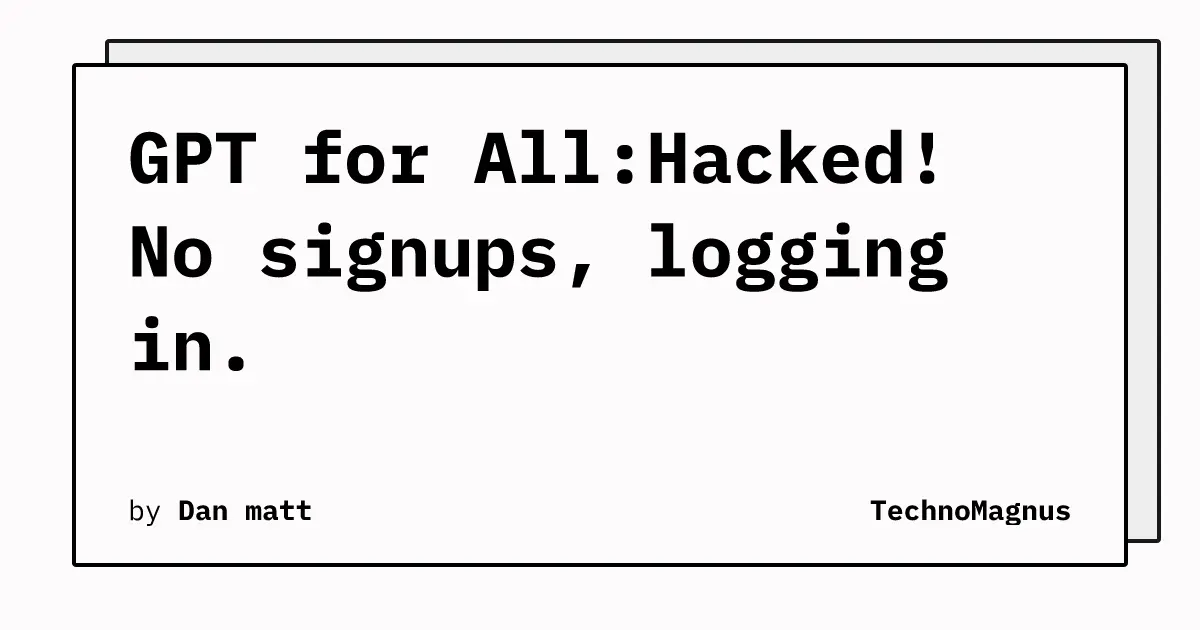 GPT for All:Hacked! No signups, logging in.