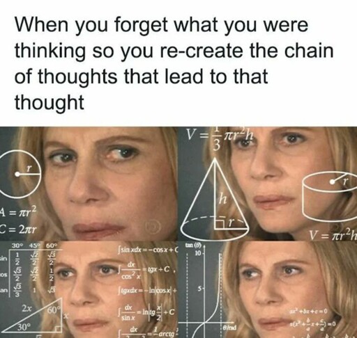 Picture of woman puzzling with equations superimposed says "when you forget what you were thinking so you recreate the chain of thoughts that lead to that thought" 