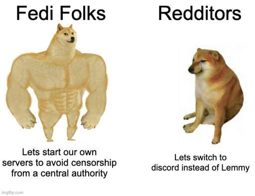 Strong Doge "Fedi Folks" "Let's start our own servers to avoid censorship from a central authority" Weak doge "Redditors" "Lets switch to discord instead of Lemmy"