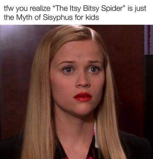 tfw you realize "The Itsy Bitsy Spider" is the Myth of Sisyphus for kids