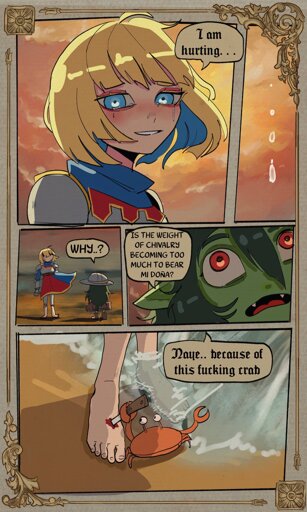 Knight crying: "I am hurting..." squire: "Why? Is the Weight of Chivalry becoming too much to bear My Doña?" Knight: "No... Because of this fucking crab" Crab stabbing the knights feet