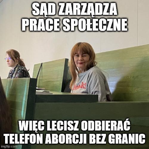 mem
zdjęcie Justynki z uśmiechem puszczającej oczko

podpis 
sąd zarządza prace społeczne, więc lecisz odbierać telefon Aborcji Bez Granic