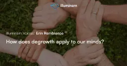 How does degrowth apply to our minds? | illuminem